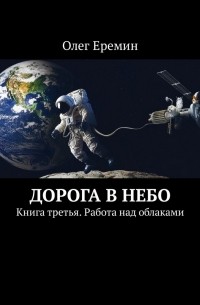 Олег Ерёмин - Дорога в небо. Книга третья. Работа над облаками