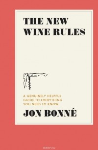 Джон Бонне - The New Wine Rules: A Genuinely Helpful Guide to Everything You Need to Know