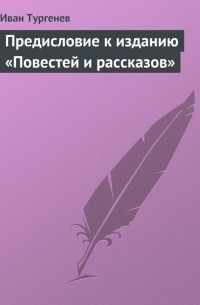 Иван Тургенев - Предисловие к изданию «Повестей и рассказов»