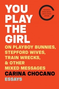 Карина Чокано - You Play the Girl: On Playboy Bunnies, Stepford Wives, Train Wrecks, & Other Mixed Messages