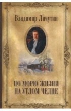 Личутин Владимир Владимирович - По морю жизни на утлом челне