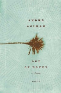 André Aciman - Out of Egypt: A Memoir