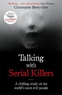 Кристофер Берри-Ди - Talking with Serial Killers: The Most Evil People in the World Tell Their Own Stories