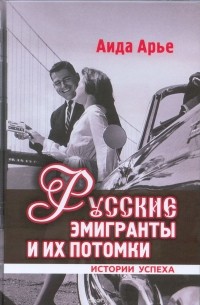 Аида Арье - Русские эмигранты и их потомки. Истории успеха