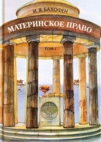 Иоганн Якоб Бахофен - Материнское право. Том 1.