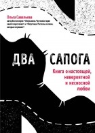 Ольга Савельева - Два сапога. Книга о настоящей, невероятной и несносной любви (сборник)