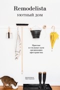  - Remodelista. Уютный дом. Простые и стильные идеи организации пространства