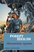 Роберт Шекли - Абсолютное оружие (сборник)