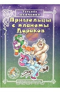 Татьяна Шевченко - Пришельцы с планеты Дураков