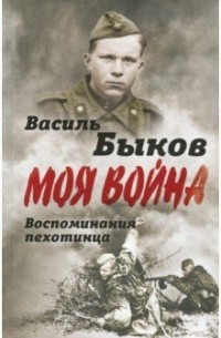 Василь Быков - Жестокая правда войны. Воспоминания пехотинца