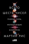 Мартин Джон Рис - Всего шесть чисел. Главные силы, формирующие Вселенную