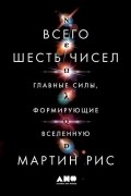 Мартин Джон Рис - Всего шесть чисел. Главные силы, формирующие Вселенную