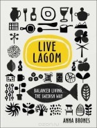 Анна Бронс - Live Lagom: Balanced Living, The Swedish Way