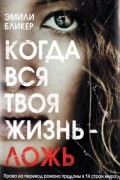 Эмили Бликер - Когда вся твоя жизнь – ложь