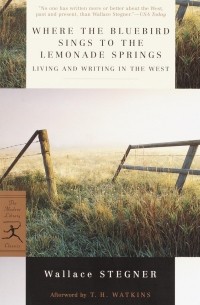 Wallace Stegner - Where the Bluebird Sings to the Lemonade Springs: Living and Writing in the West