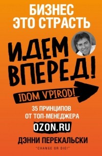 Дэнни Перекальски - Бизнес - это страсть. Идем вперед! 35 принципов от топ-менеджера Оzоn.ru