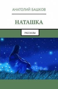 Анатолий Башков - Наташка. Рассказы