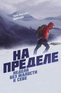 Эрик Ларссен - На пределе. Неделя без жалости к себе