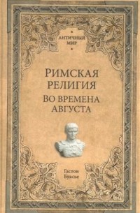 Гастон Буассье - Римская религия. Во времена Августа