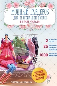 Екатерина Привалова - Модный гардероб для текстильной куклы в стиле Тильда. Полное практическое руководство. Мастер-классы и выкройки