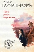 Татьяна Гармаш-Роффе - Тайна моего отражения