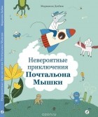 Марианна Дюбюк - Невероятные приключения  Почтальона Мышки