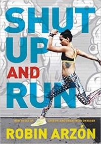 Robin Arzon - Shut Up and Run: How to Get Up, Lace Up, and Sweat with Swagger