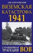 Лев Лопуховский - Вяземская катастрофа 1941. Страшнейшая трагедия ВОВ