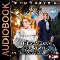 Милена Завойчинская - Приморская академия, или Ты просто пока не привык