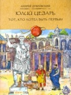 Андрей Дубровский - Юлий Цезарь. Тот, кто хотел быть первым