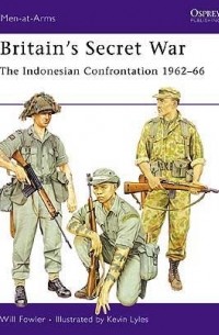 Уилл Фаулер - Britain’s Secret War: The Indonesian Confrontation 1962–66