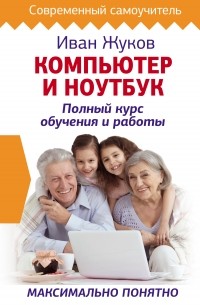 Компьютер и ноутбук. Полный курс обучения и работы