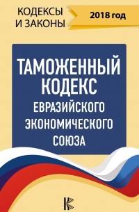 Таможенный кодекс Евразийского экономического союза на 2018 год