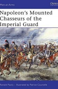 Ronald Pawly - Napoleon’s Mounted Chasseurs of the Imperial Guard