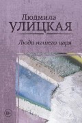 Людмила Улицкая - Люди нашего царя (сборник)