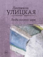 Людмила Улицкая - Люди нашего царя (сборник)