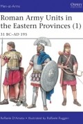 Раффаэле Д&#039;Амато - Roman Army Units in the Eastern Provinces (1): 31 BC–AD 195