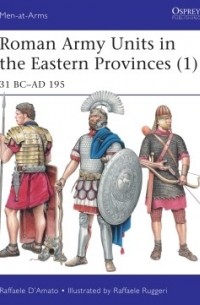 Раффаэле Д'Амато - Roman Army Units in the Eastern Provinces (1): 31 BC–AD 195