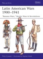 Филипп Джоуэтт - Latin American Wars 1900–1941: &quot;Banana Wars,&quot; Border Wars &amp; Revolutions