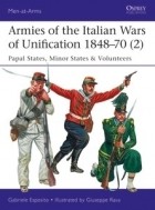 Gabriele Esposito - Armies of the Italian Wars of Unification 1848–70 (2): Papal States, Minor States &amp; Volunteers
