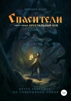 Михаил Марк - Спасители. Книга первая. Хрустальный куб