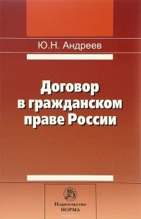 Ю. Н. Андреев - Договор в гражданском праве России. Сравнительно-правовое исследование