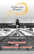 Александр Тавровский - Подарок фюреру, или В будущем году – в Аушвице! 