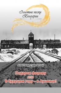 Александр Тавровский - Подарок фюреру, или В будущем году – в Аушвице! 