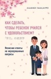 Макико Накамуро - Как сделать, чтобы ребенок учился с удовольствием? Японские ответы на неразрешимые вопросы