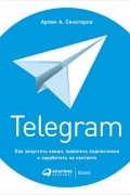Артем Сенаторов - Telegram. Как запустить канал, привлечь подписчиков и заработать на контенте