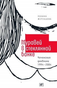 Полина Жеребцова - Муравей в стеклянной банке. Чеченские дневники 1994–2004