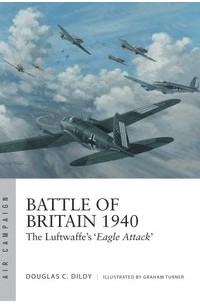 Doug Dildy - Battle of Britain 1940: The Luftwaffe’s ‘Eagle Attack’