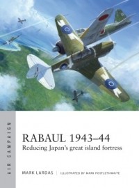 Mark Lardas - Rabaul 1943–44: Reducing Japan's great island fortress