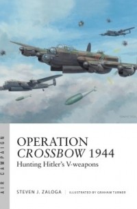 Steven J. Zaloga - Operation Crossbow 1944 Hunting Hitler's V-weapons